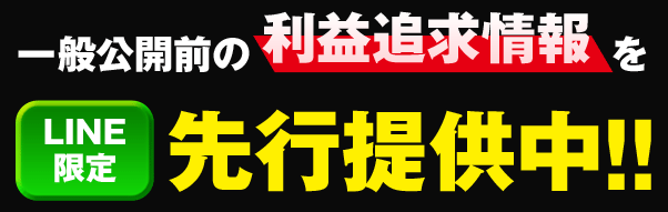 一般公開前の利益追求情報を、LINE限定で先行提供中!!